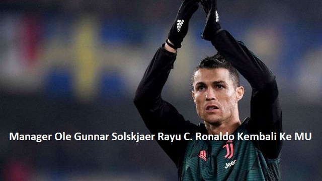 Manager Mu Solskjaer Rayu C. Ronaldo Kembali Ke MU